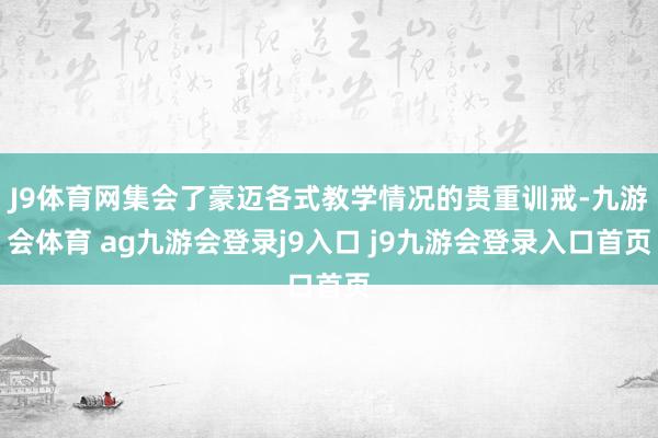 J9體育網(wǎng)集會(huì)了豪邁各式教學(xué)情況的貴重訓(xùn)戒-九游會(huì)體育 ag九游會(huì)登錄j9入口 j9九游會(huì)登錄入口首頁(yè)