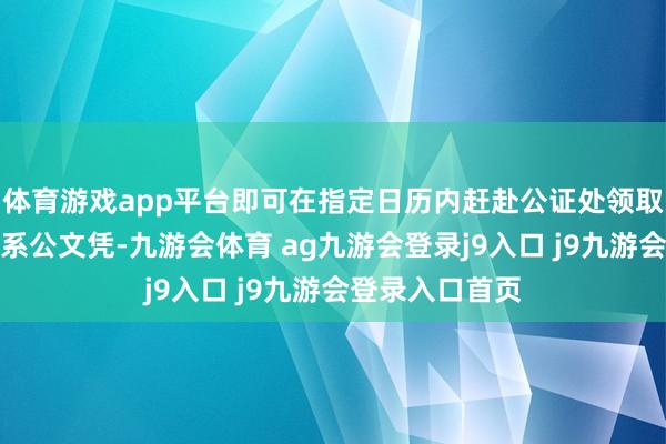 體育游戲app平臺(tái)即可在指定日歷內(nèi)趕赴公證處領(lǐng)取珍攝的支屬關(guān)系公文憑-九游會(huì)體育 ag九游會(huì)登錄j9入口 j9九游會(huì)登錄入口首頁