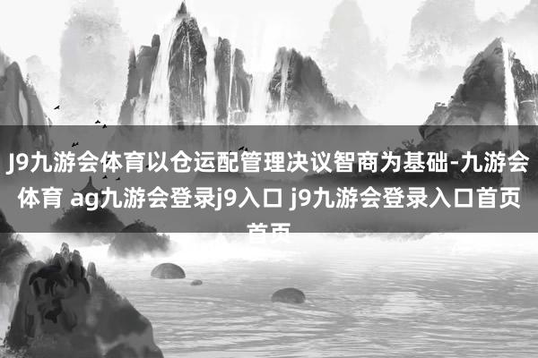 J9九游會(huì)體育以倉(cāng)運(yùn)配管理決議智商為基礎(chǔ)-九游會(huì)體育 ag九游會(huì)登錄j9入口 j9九游會(huì)登錄入口首頁(yè)