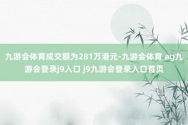 九游會體育成交額為281萬港元-九游會體育 ag九游會登錄j9入口 j9九游會登錄入口首頁